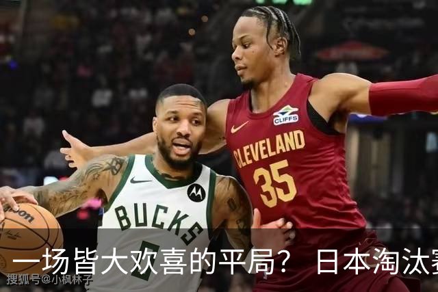 一场皆大欢喜的平局？ 日本淘汰赛再战巴西盼重演奇迹