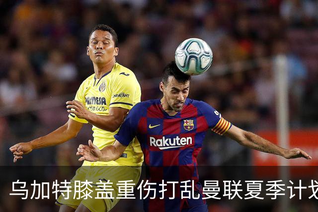 乌加特膝盖重伤打乱曼联夏季计划，FIFA 最高或赔付5857万元