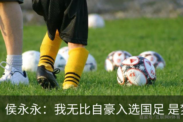 侯永永：我无比自豪入选国足 是梦寐以求的事情