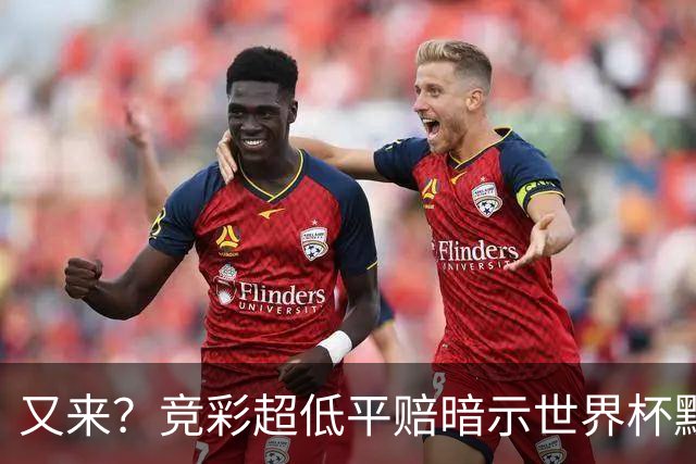 又来？竞彩超低平赔暗示世界杯默契球再现！