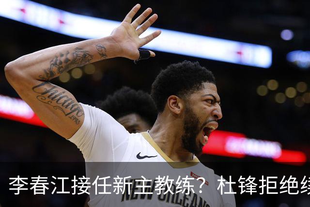 李春江接任新主教练？杜锋拒绝续约广东队，换帅基本成为定局！