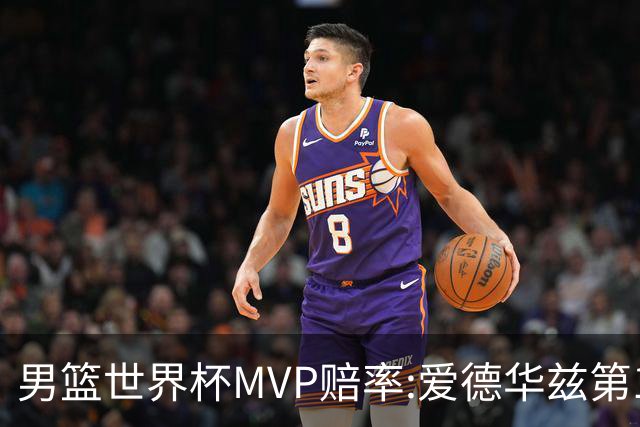 男篮世界杯MVP赔率:爱德华兹第1 美国包揽前5
