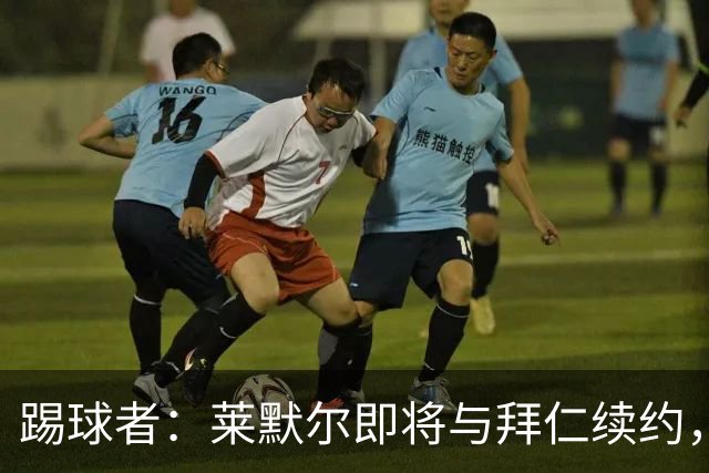 踢球者：莱默尔即将与拜仁续约，双方的薪资分歧已经解决