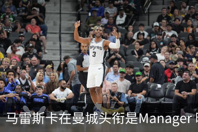 马雷斯卡在曼城头衔是Manager 曝蓝月为此支付1700万镑